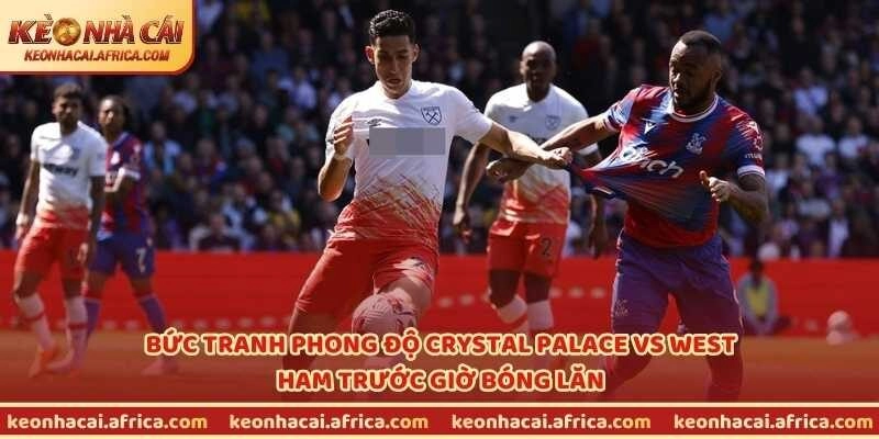 Bức tranh phong độ Crystal Palace vs West Ham trước giờ bóng lăn