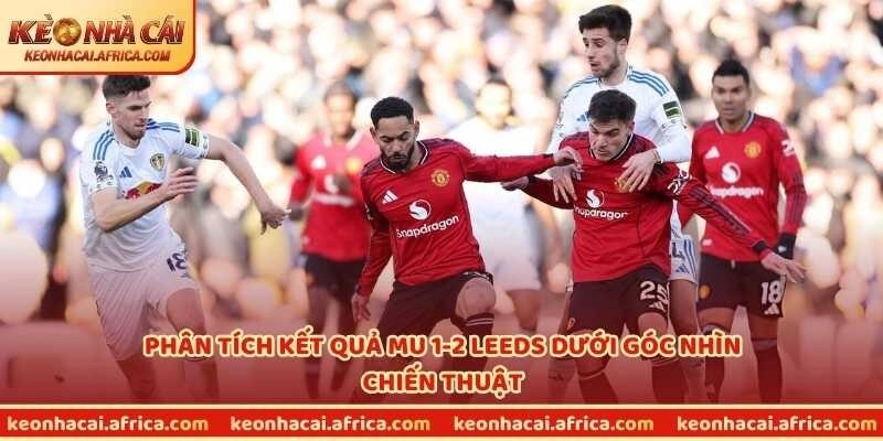 Phân tích kết quả MU 1-2 Leeds dưới góc nhìn chiến thuật