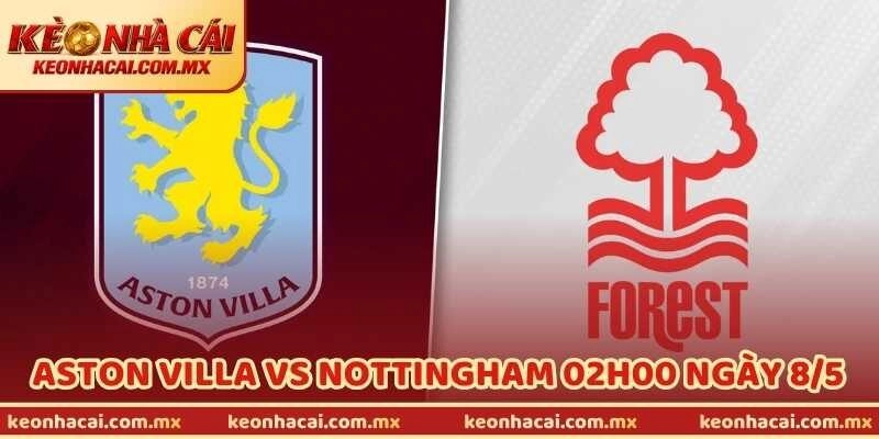 Nhận Định Bóng Đá Aston Villa Vs Nottingham 02H00 Ngày 8/5