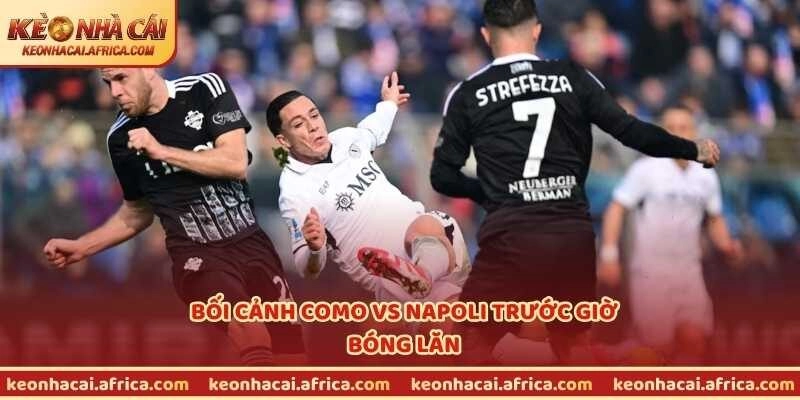 Bối cảnh Como vs Napoli trước giờ bóng lăn
